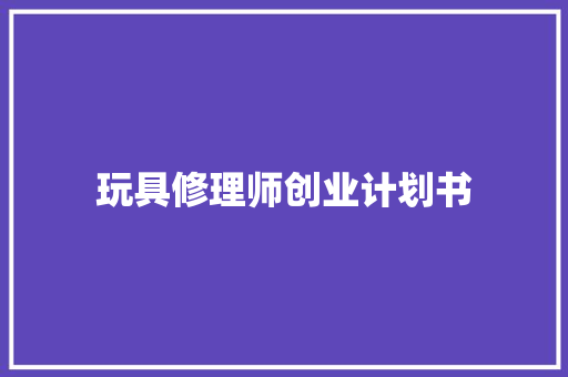 玩具修理师创业计划书
