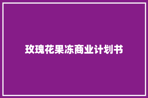 玫瑰花果冻商业计划书