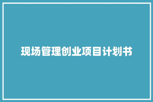 现场管理创业项目计划书