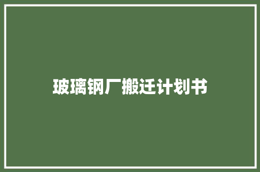 玻璃钢厂搬迁计划书