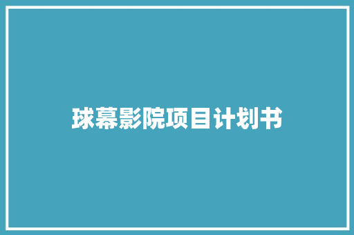 球幕影院项目计划书 简历模板