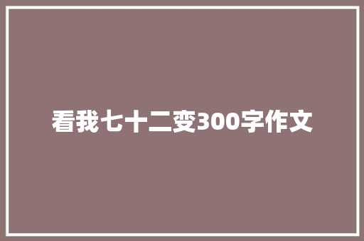 看我七十二变300字作文 写作素材