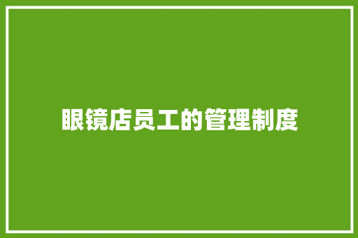 眼镜店员工的管理制度 报告写作
