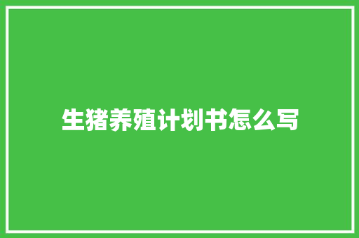 生猪养殖计划书怎么写