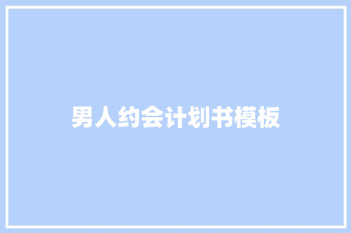 男人约会计划书模板 商业文案