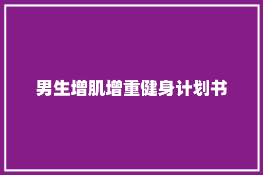男生增肌增重健身计划书 商业文案