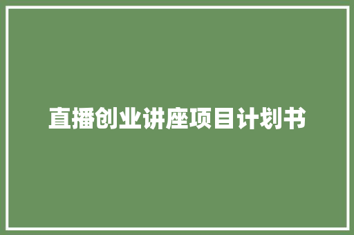 直播创业讲座项目计划书