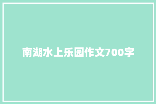 南湖水上乐园作文700字 范文赏析