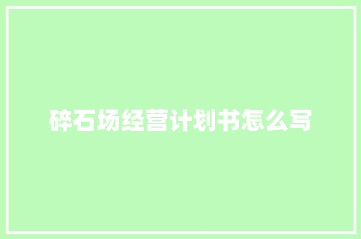 碎石场经营计划书怎么写