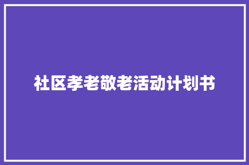 社区孝老敬老活动计划书