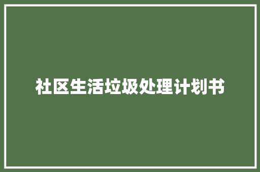 社区生活垃圾处理计划书