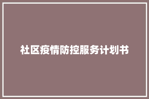 社区疫情防控服务计划书