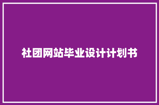 社团网站毕业设计计划书