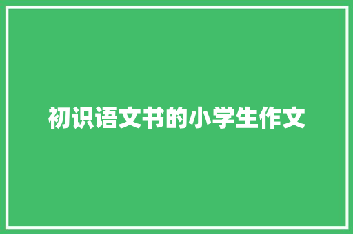 初识语文书的小学生作文 简历模板
