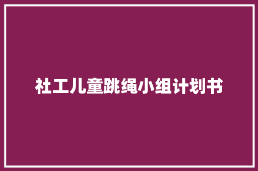 社工儿童跳绳小组计划书
