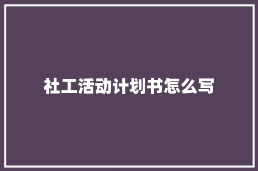 社工活动计划书怎么写