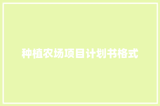 种植农场项目计划书格式 写作素材