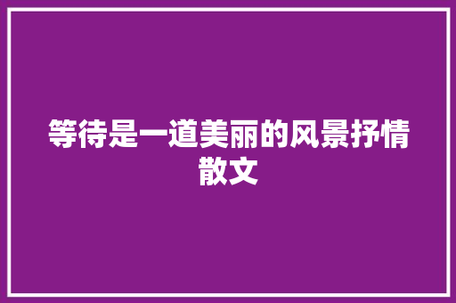 等待是一道美丽的风景抒情散文 简历模板