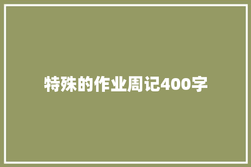 特殊的作业周记400字 词汇积累