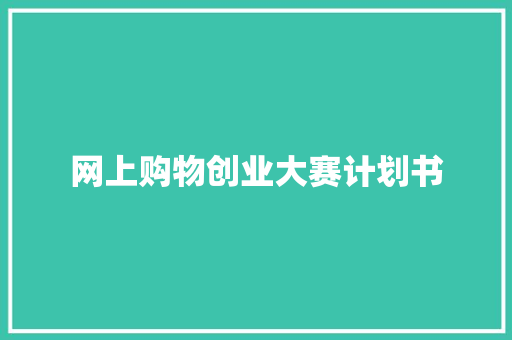 网上购物创业大赛计划书 范文赏析