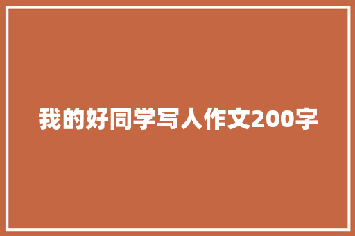 我的好同学写人作文200字 报告写作