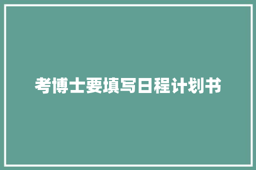 考博士要填写日程计划书