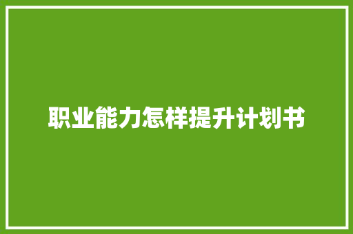 职业能力怎样提升计划书 商业文案