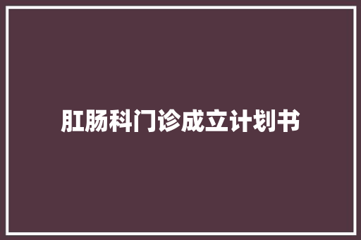 肛肠科门诊成立计划书 写作素材