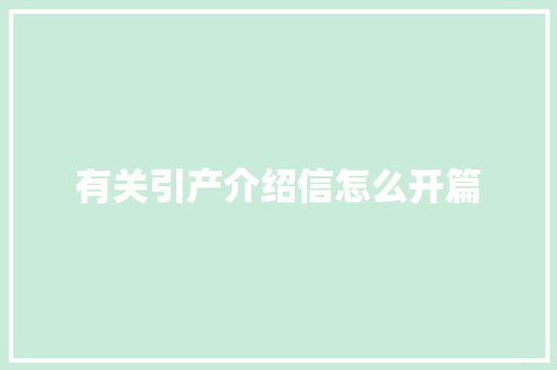 有关引产介绍信怎么开篇 范文赏析