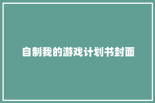 自制我的游戏计划书封面 写作社区