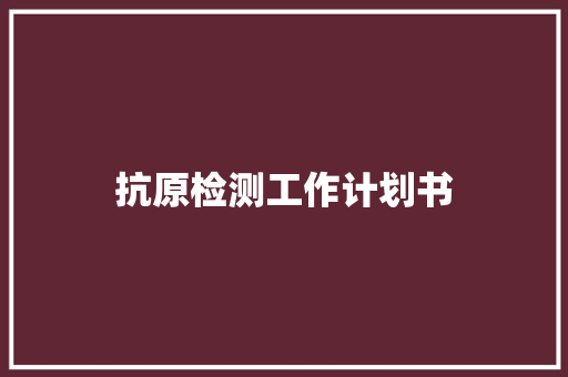 抗原检测工作计划书