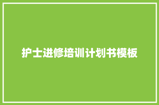 护士进修培训计划书模板