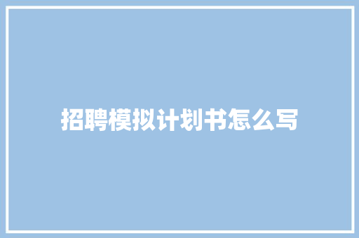 招聘模拟计划书怎么写