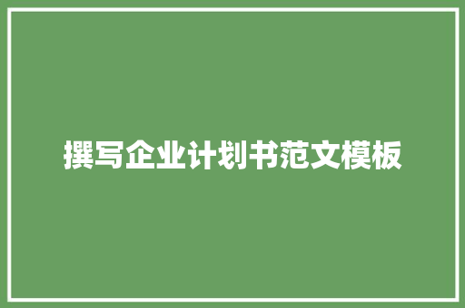 撰写企业计划书范文模板
