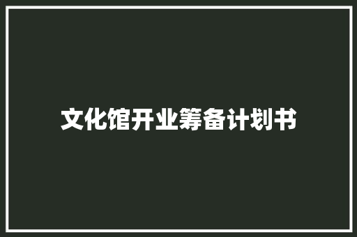 文化馆开业筹备计划书