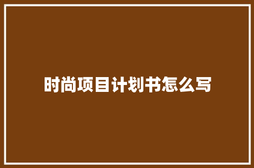 时尚项目计划书怎么写