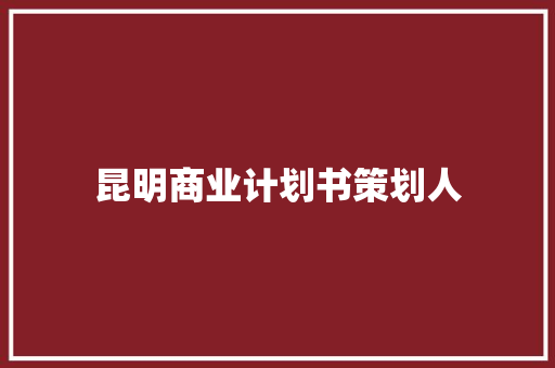 昆明商业计划书策划人