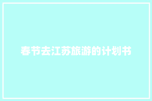 春节去江苏旅游的计划书