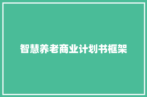 智慧养老商业计划书框架 写作技巧