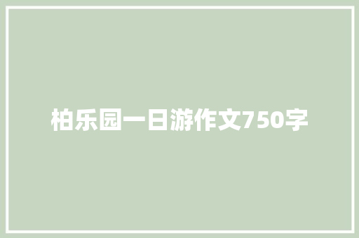 柏乐园一日游作文750字 范文赏析