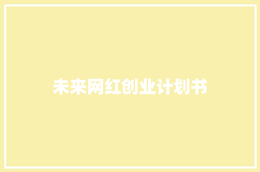 未来网红创业计划书 写作素材