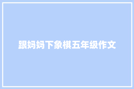 跟妈妈下象棋五年级作文 诗歌创作