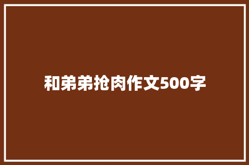 和弟弟抢肉作文500字 写作素材