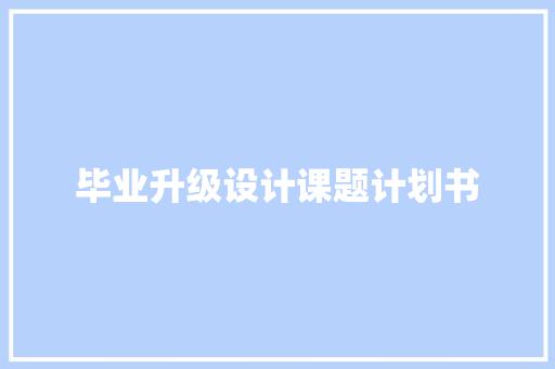 毕业升级设计课题计划书 范文赏析