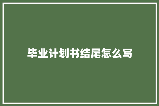 毕业计划书结尾怎么写
