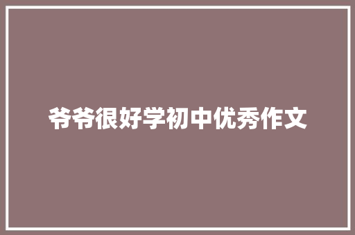 爷爷很好学初中优秀作文 范文赏析