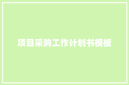 项目采购工作计划书模板 报告写作
