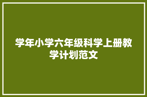 学年小学六年级科学上册教学计划范文 写作素材