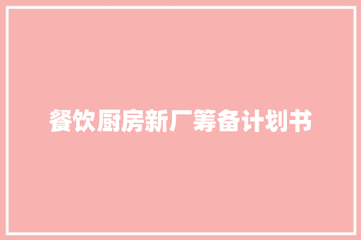 餐饮厨房新厂筹备计划书