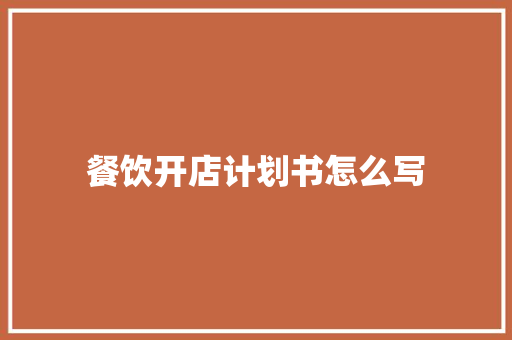 餐饮开店计划书怎么写